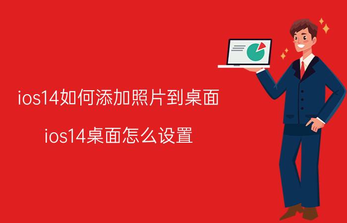 ios14如何添加照片到桌面 ios14桌面怎么设置？